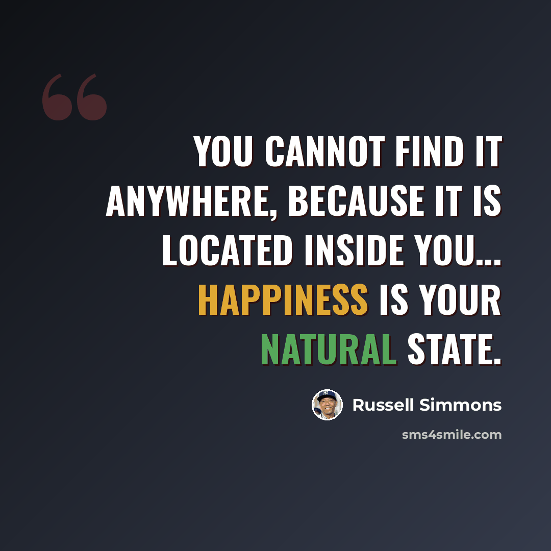 “You cannot find it anywhere, because it is located inside you... happiness is your natural state.” quote by Russell Simmons