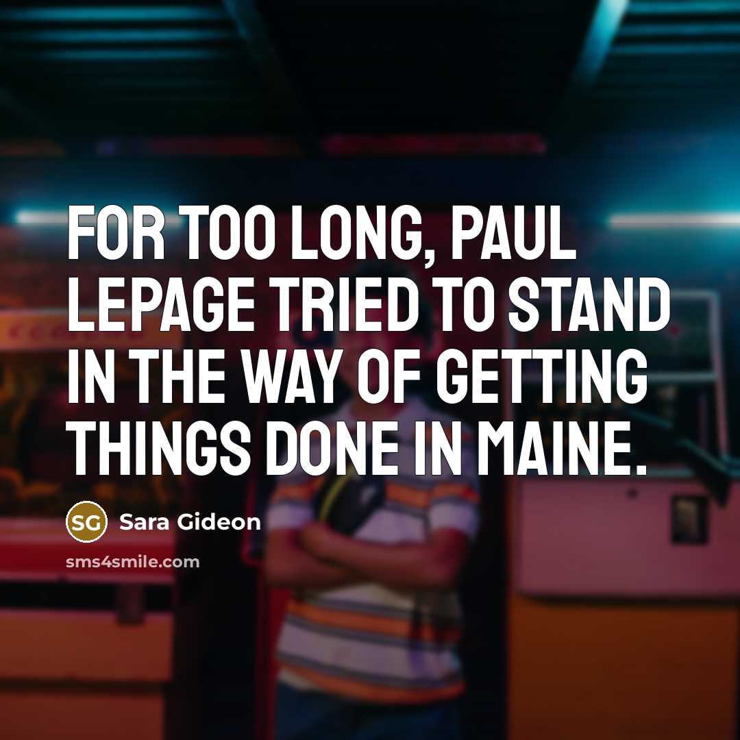 “For too long, Paul LePage tried to stand in the way of getting things done in Maine.” quote by Sara Gideon