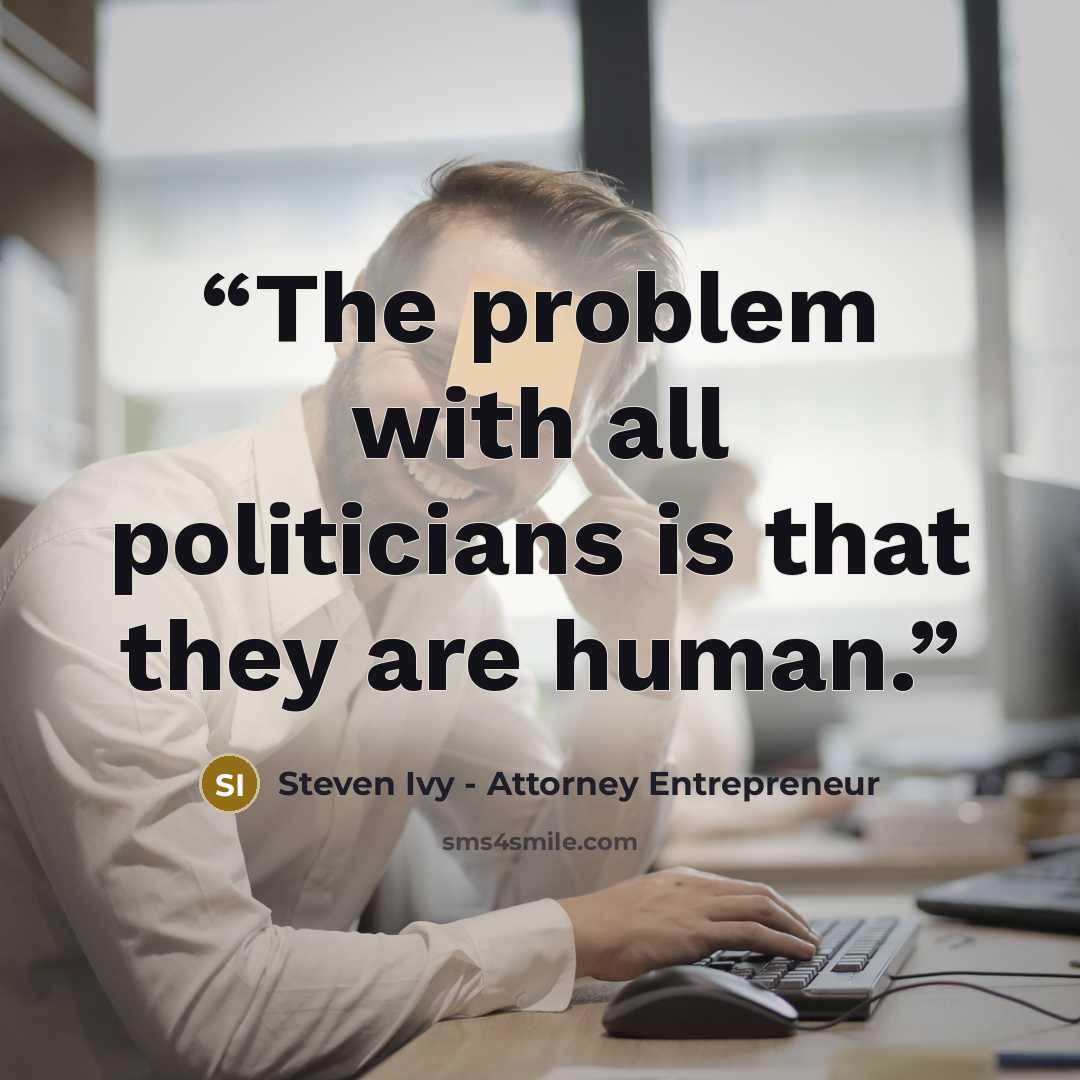 “The problem with all politicians is that they are human.” quote by Steven Ivy - Attorney Entrepreneur