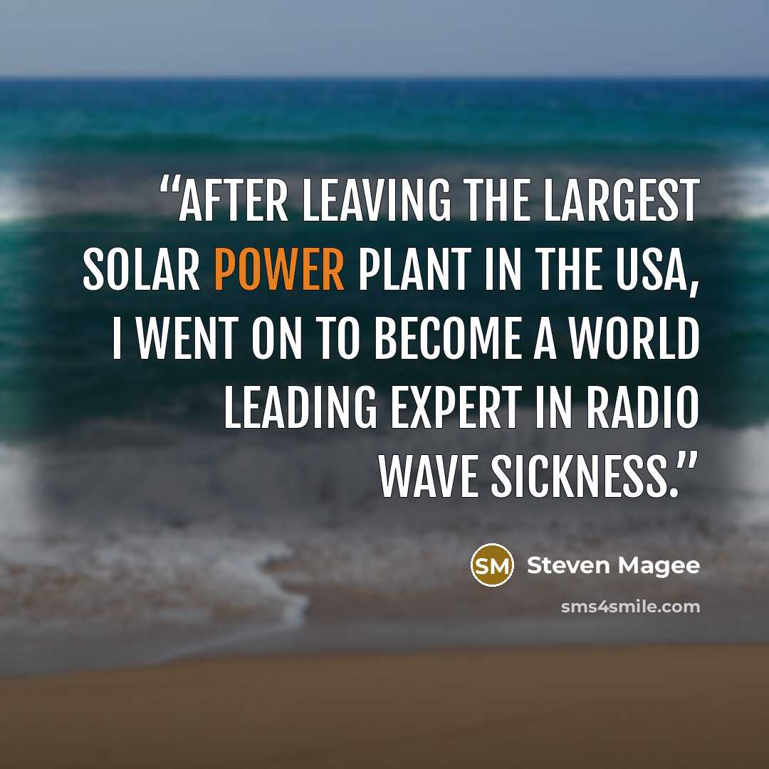 “After leaving the largest solar power plant in the USA, I went on to become a world leading expert in Radio Wave Sickness.” quote by Steven Magee