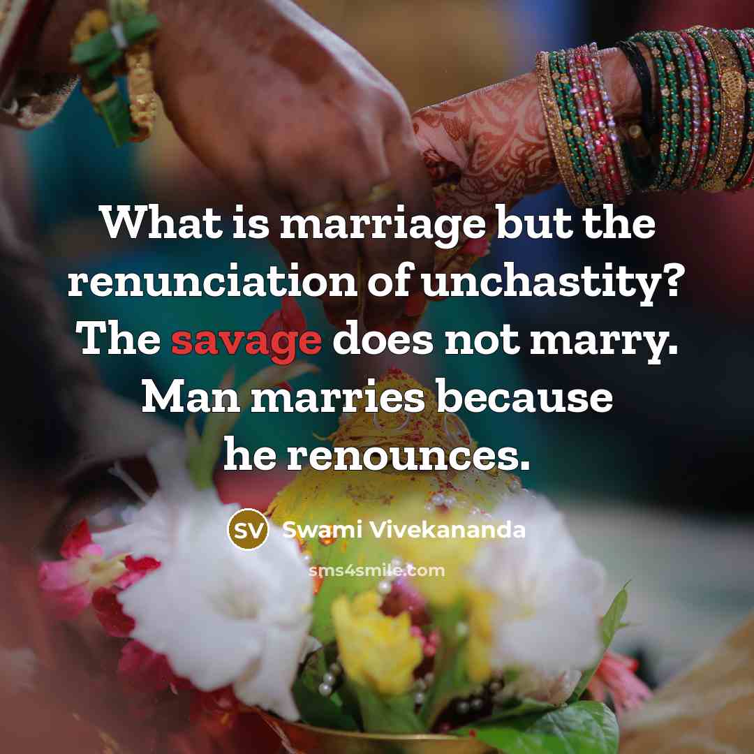 “What is marriage but the renunciation of unchastity? The savage does not marry. Man marries because he renounces.” quote by Swami Vivekananda