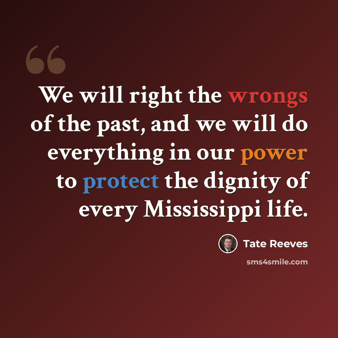 “We will right the wrongs of the past, and we will do everything in our power to protect the dignity of every Mississippi life.” quote by Tate Reeves