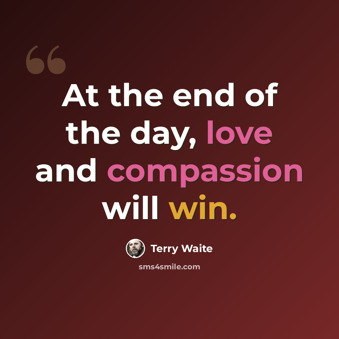 “At the end of the day, love and compassion will win.” quote by Terry Waite