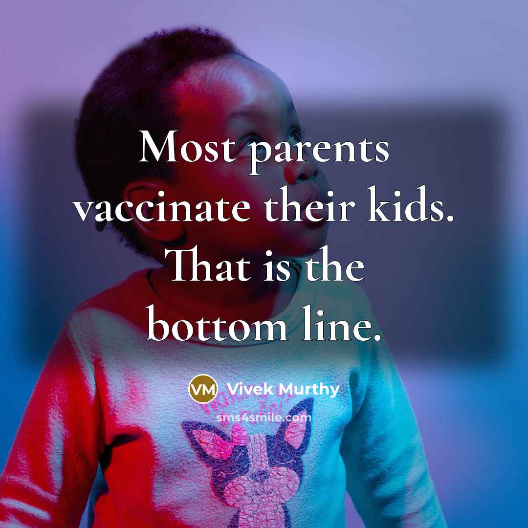 “Most parents vaccinate their kids. That is the bottom line.” quote by Vivek Murthy