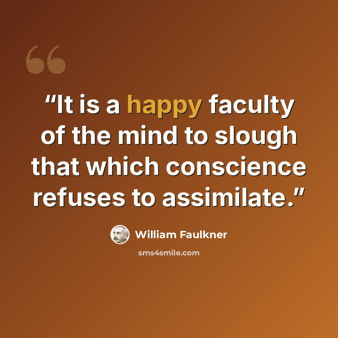 “It is a happy faculty of the mind to slough that which conscience refuses to assimilate.” quote by William Faulkner