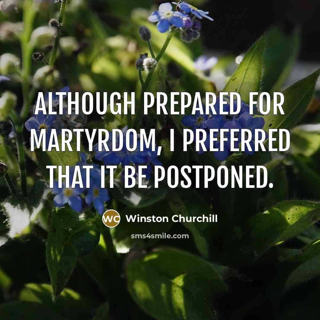 “Although prepared for martyrdom, I preferred that it be postponed.” quote by Winston Churchill