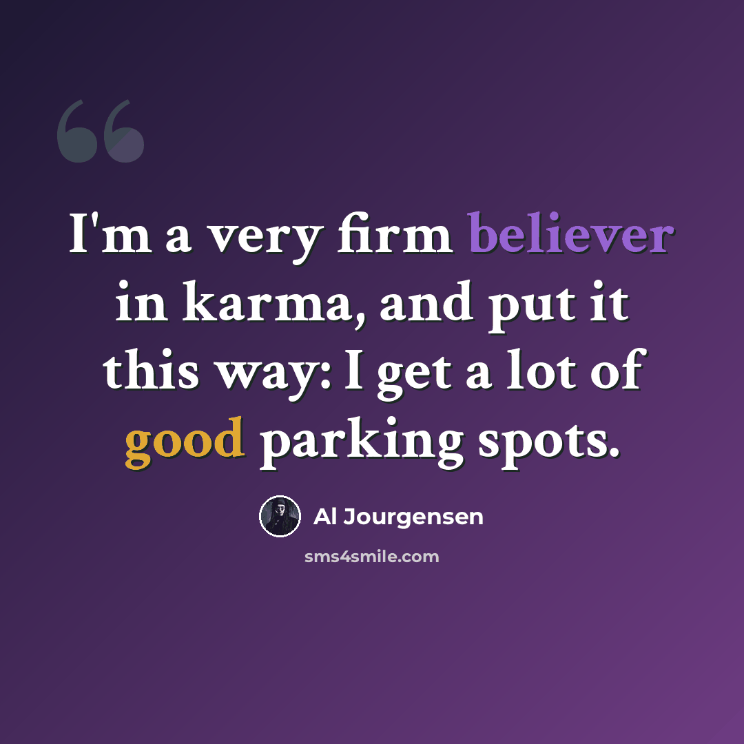 “I'm a very firm believer in karma, and put it this way: I get a lot of good parking spots.” quote by Al Jourgensen