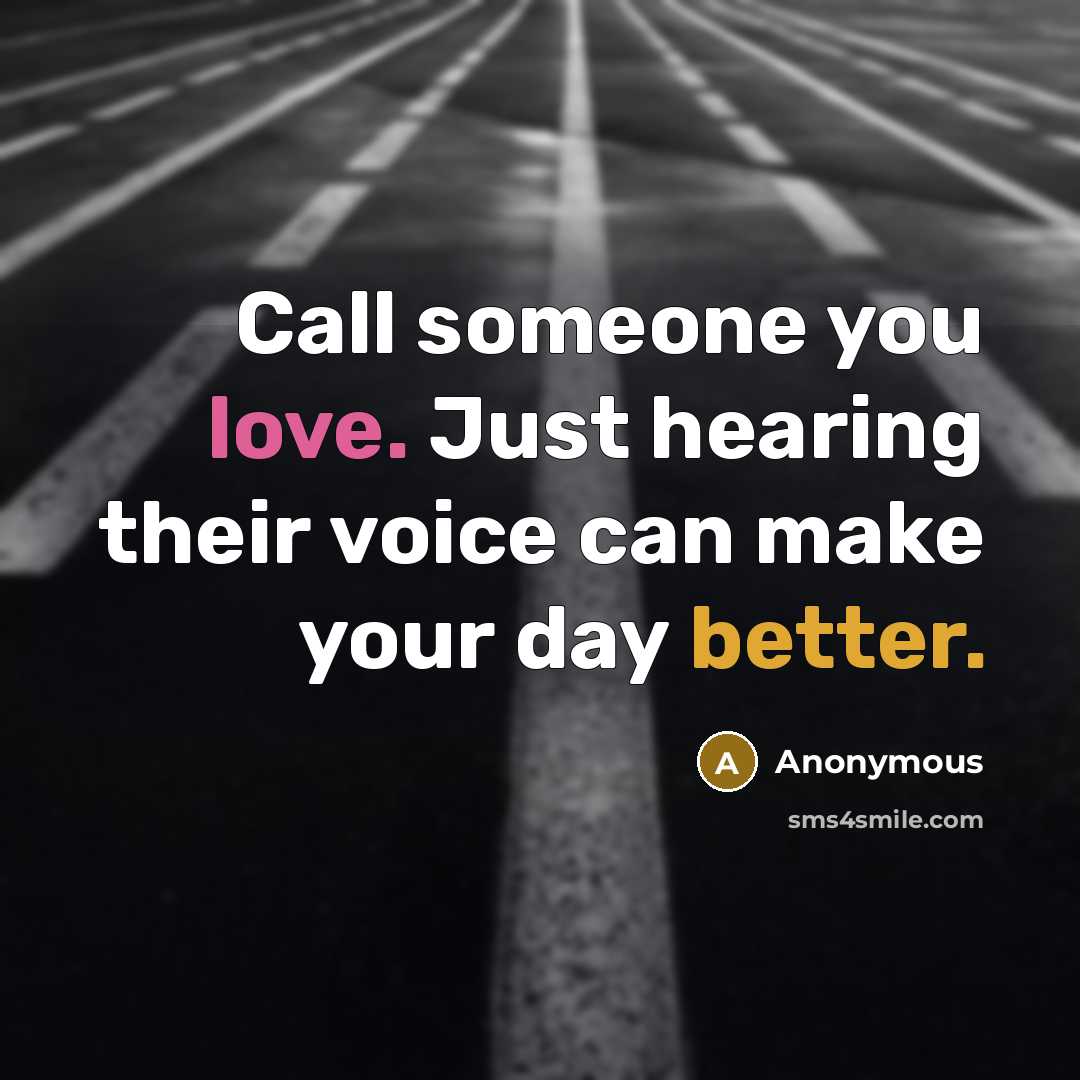 “Call someone you love. Just hearing their voice can make your day better.” quote by Anonymous