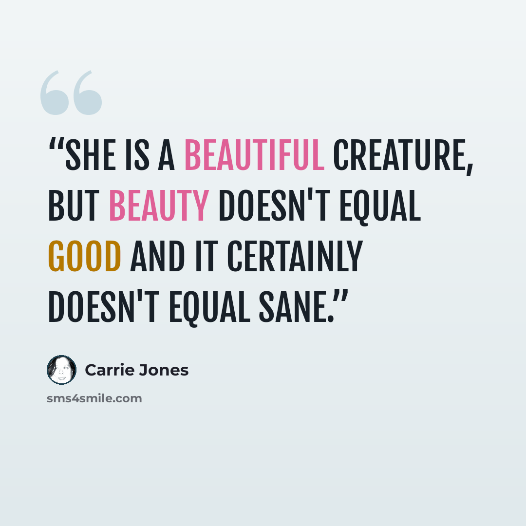 “She is a beautiful creature, but beauty doesn't equal good and it certainly doesn't equal sane.” quote by Carrie Jones