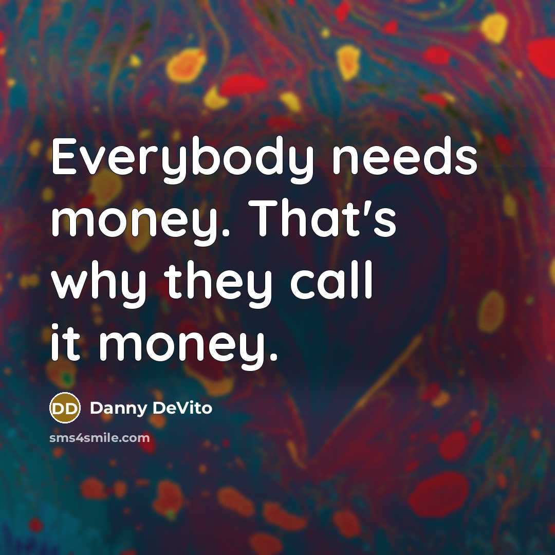 “Everybody needs money. That's why they call it money.” quote by Danny DeVito