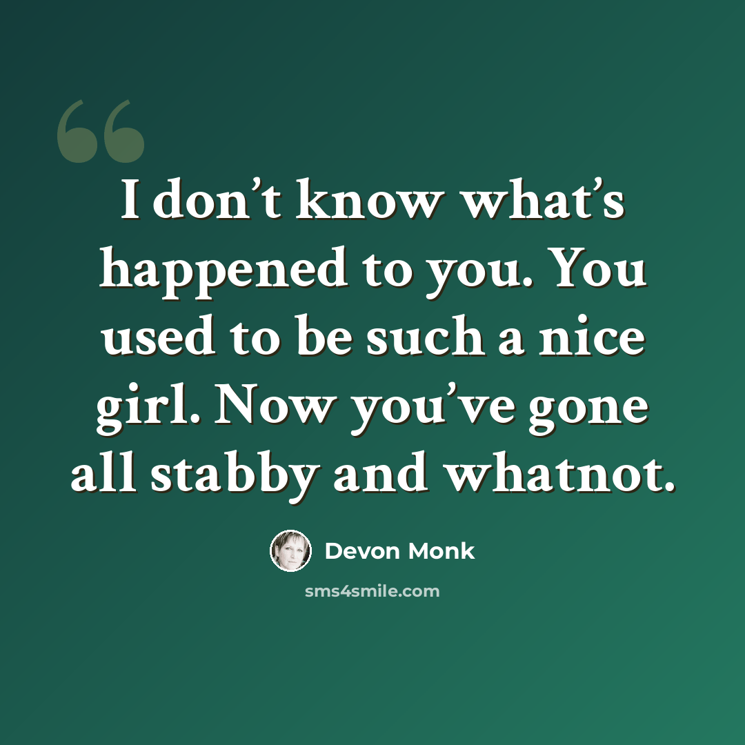 “I don’t know what’s happened to you. You used to be such a nice girl. Now you’ve gone all stabby and whatnot.” quote by Devon Monk