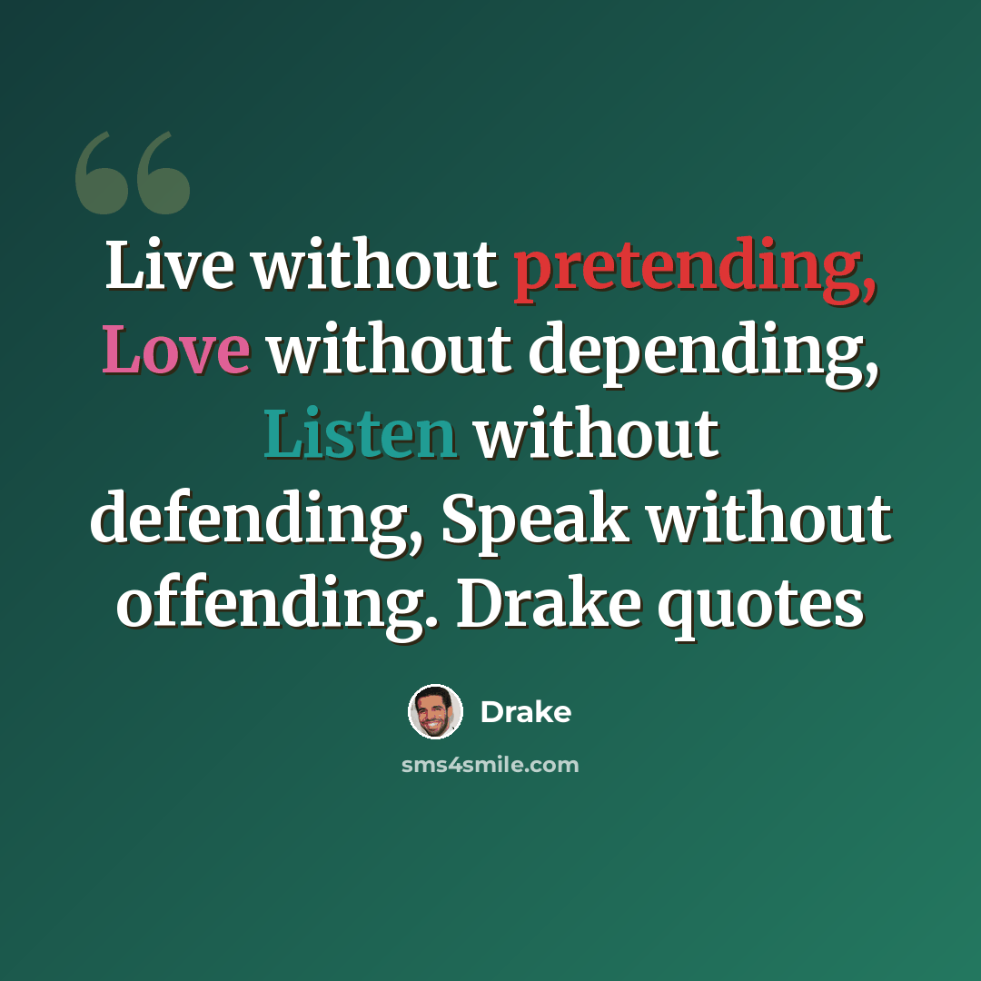 “Live without pretending, Love without depending, Listen without defending, Speak without offending. Drake quotes” quote by Drake