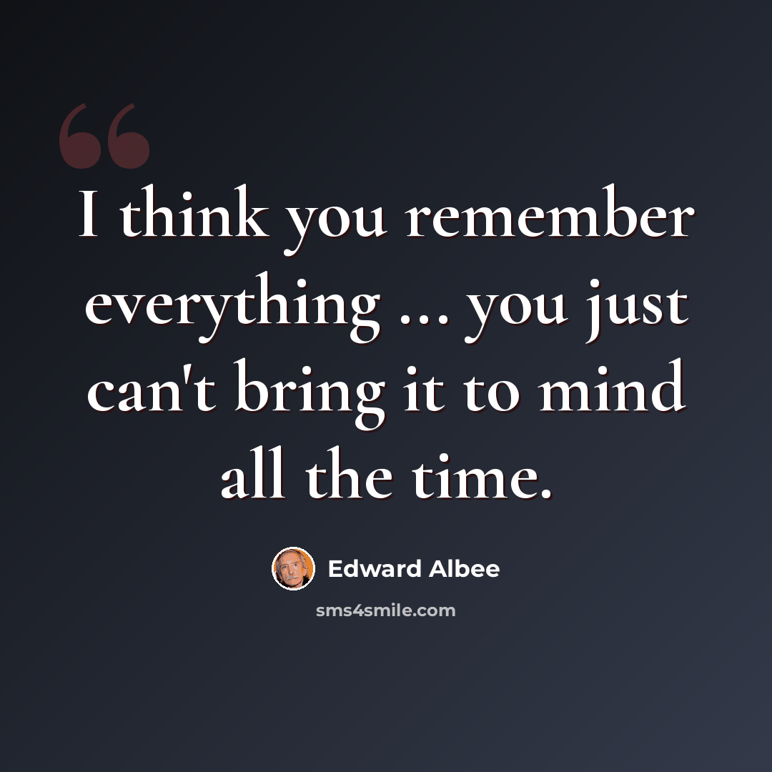“I think you remember everything ... you just can't bring it to mind all the time.” quote by Edward Albee