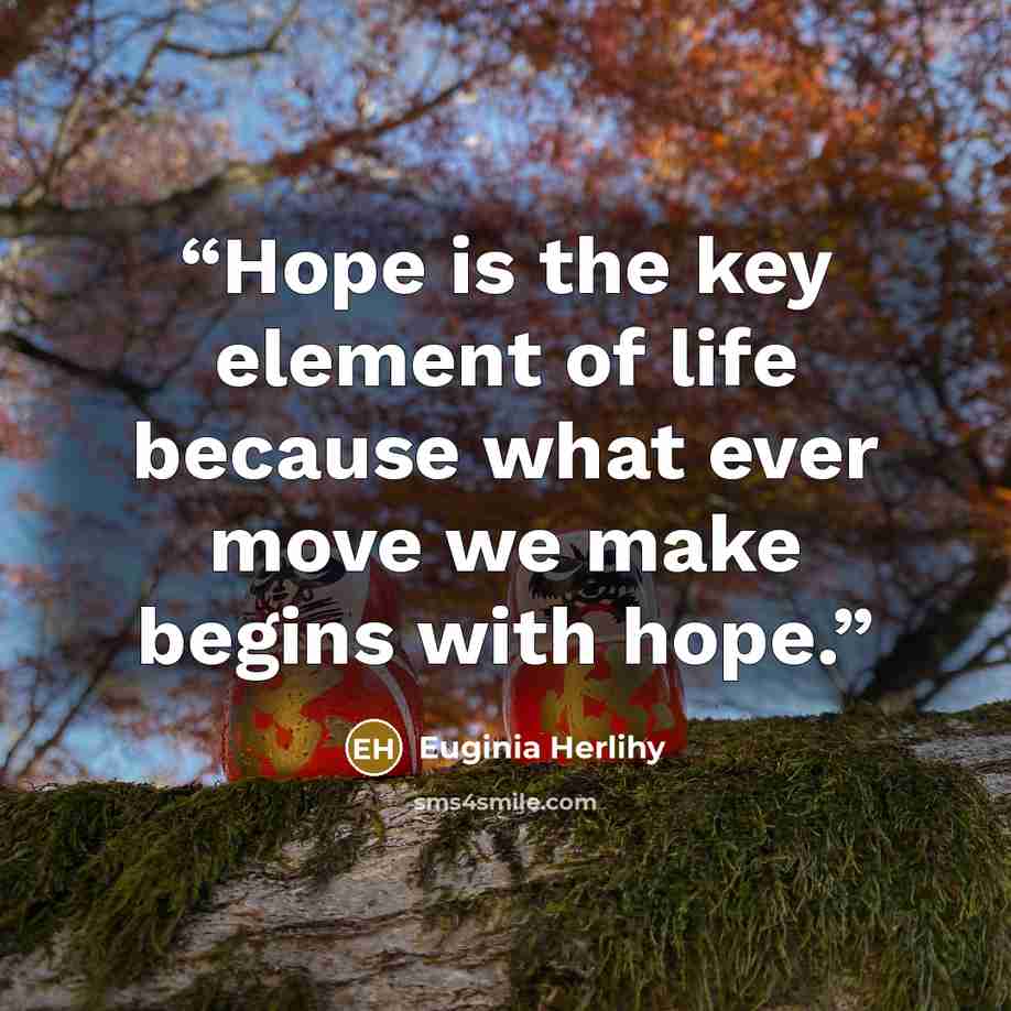 “Hope is the key element of life because what ever move we make begins with hope.” quote by Euginia Herlihy