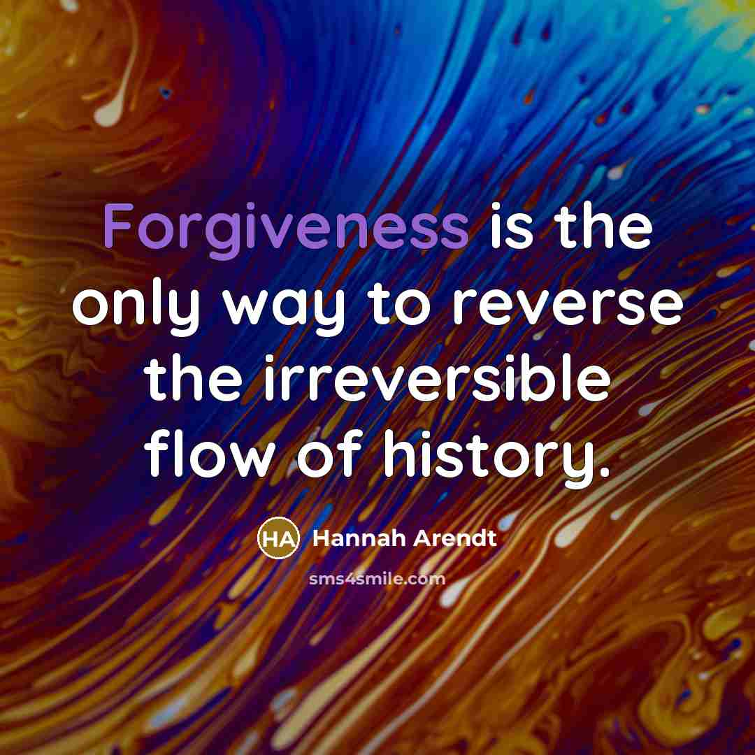 “Forgiveness is the only way to reverse the irreversible flow of history.” quote by Hannah Arendt