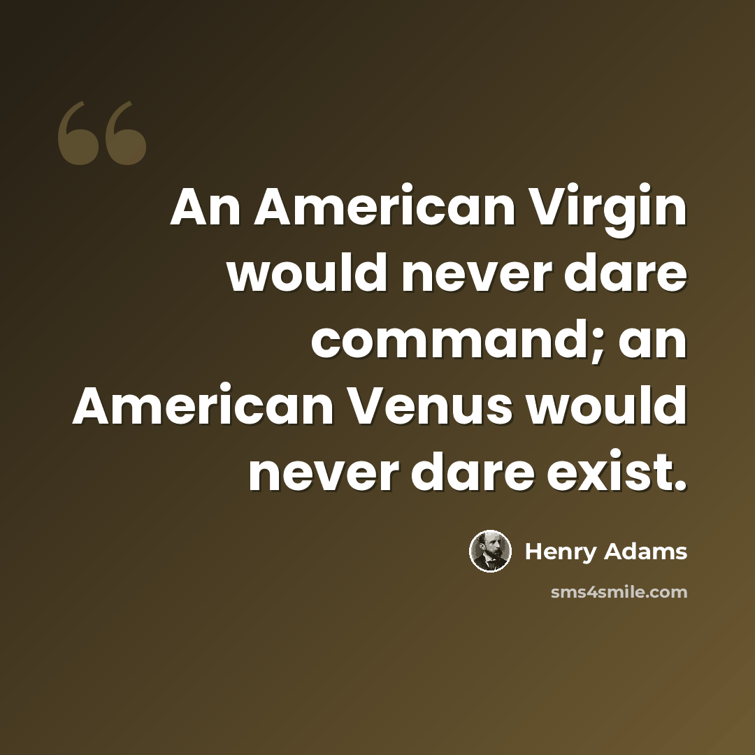 “An American Virgin would never dare command; an American Venus would never dare exist.” quote by Henry Adams