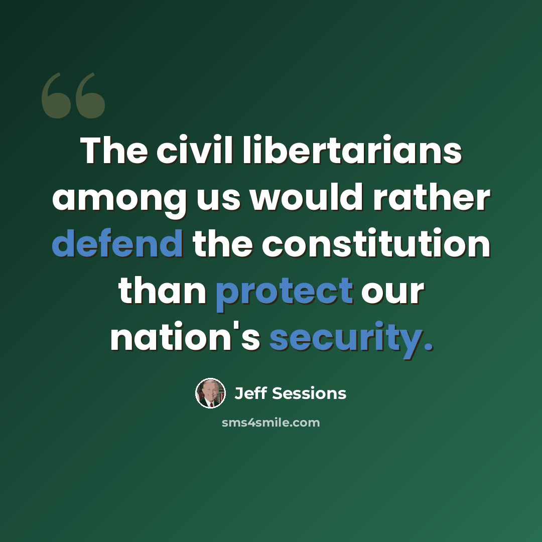 “The civil libertarians among us would rather defend the constitution than protect our nation's security.” quote by Jeff Sessions