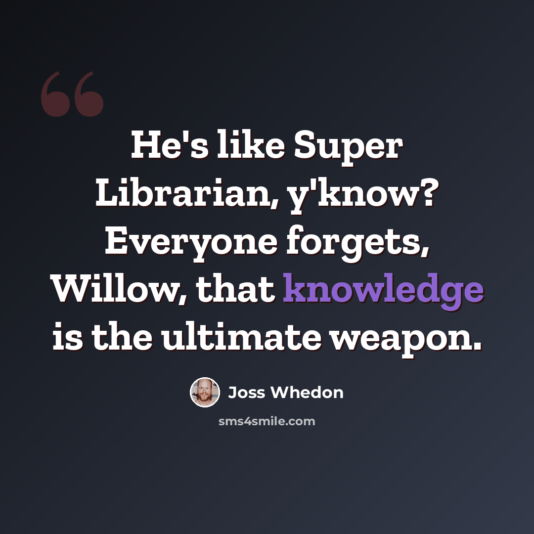 “He's like Super Librarian, y'know? Everyone forgets, Willow, that knowledge is the ultimate weapon.” quote by Joss Whedon