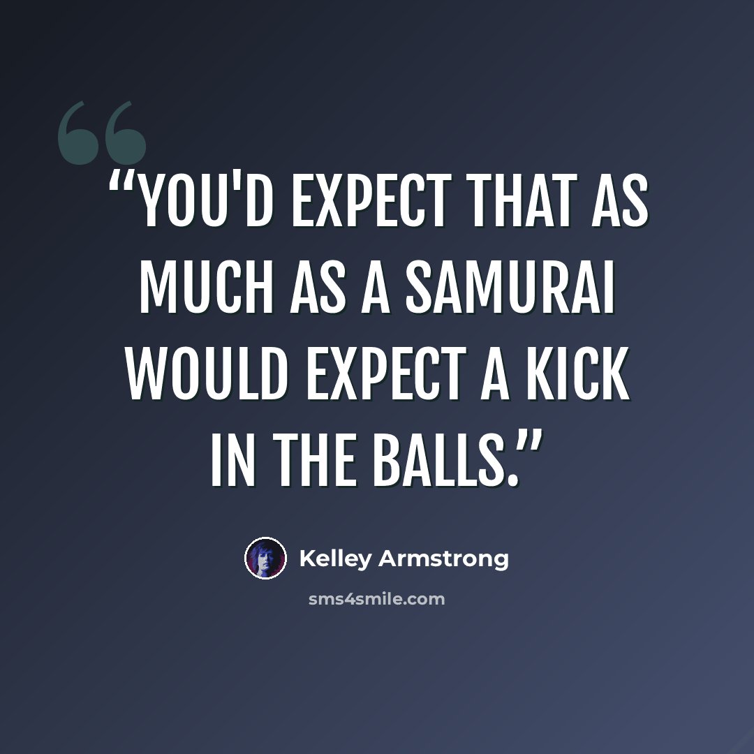 “You'd expect that as much as a samurai would expect a kick in the balls.” quote by Kelley Armstrong