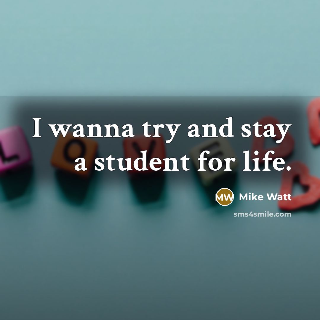 “I wanna try and stay a student for life.” quote by Mike Watt
