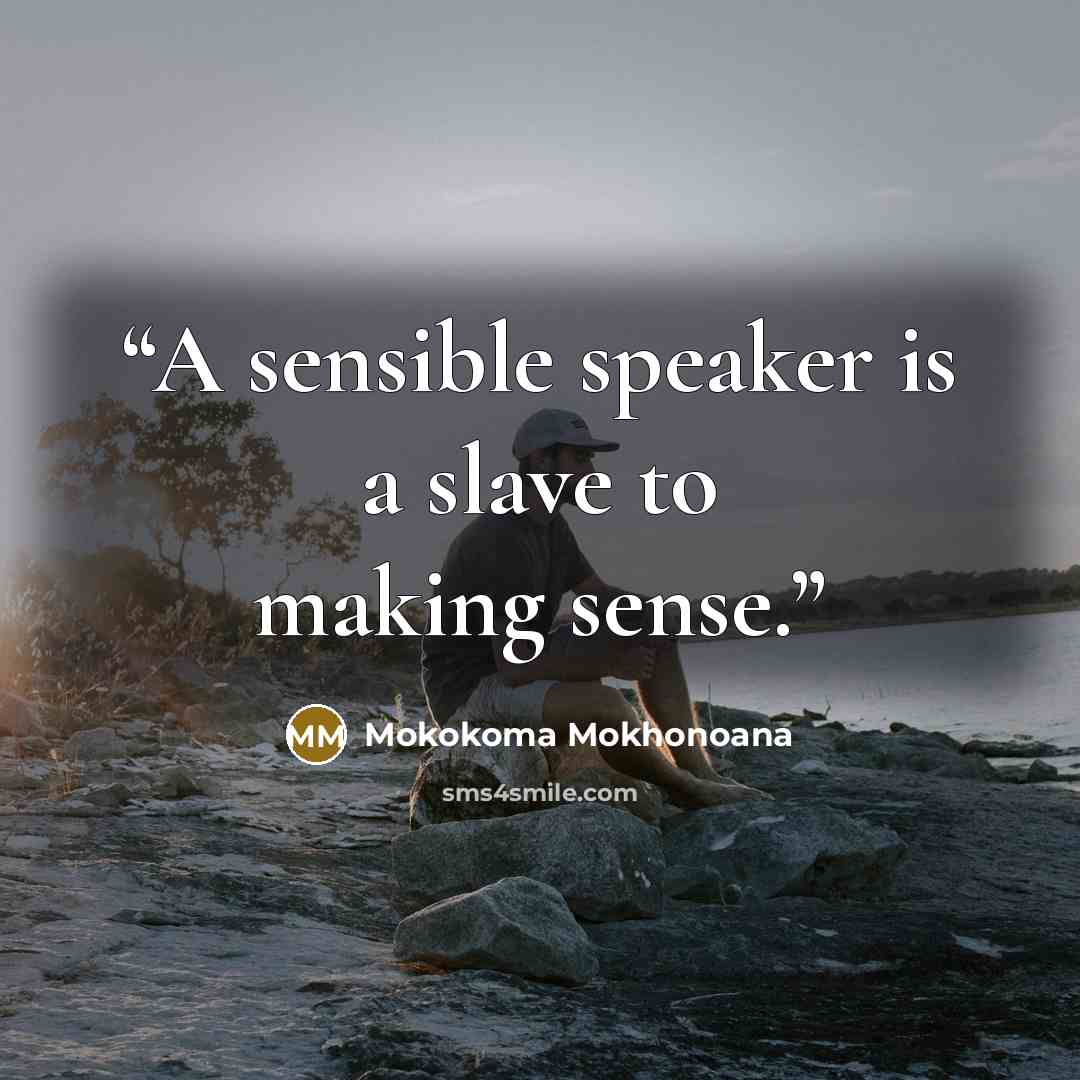 “A sensible speaker is a slave to making sense.” quote by Mokokoma Mokhonoana