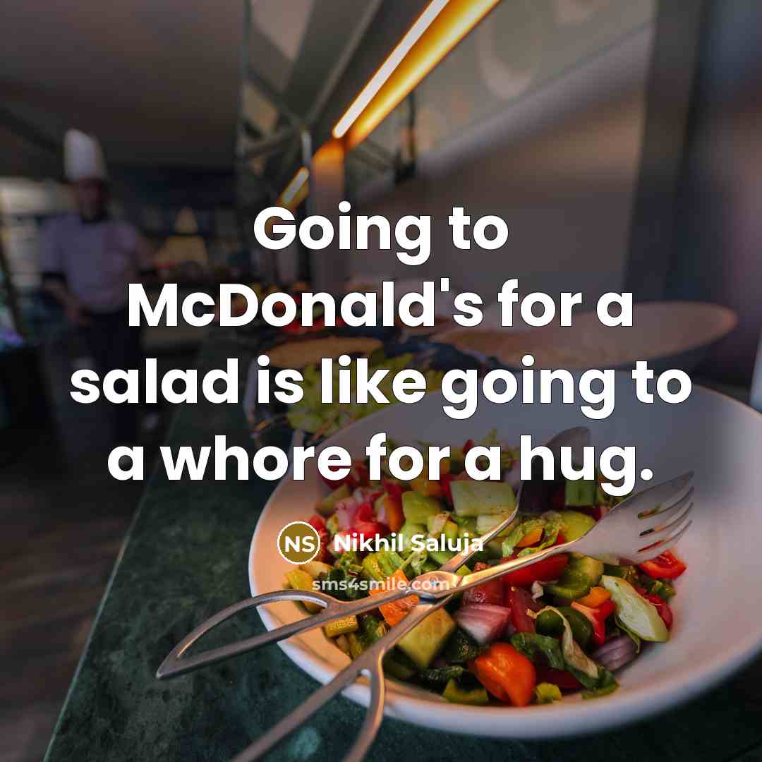 “Going to McDonald's for a salad is like going to a whore for a hug.” quote by Nikhil Saluja