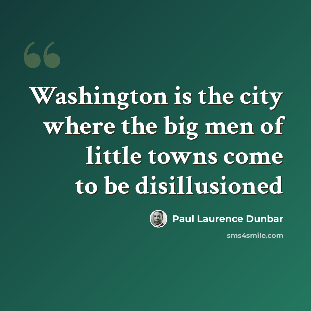 “Washington is the city where the big men of little towns come to be disillusioned” quote by Paul Laurence Dunbar