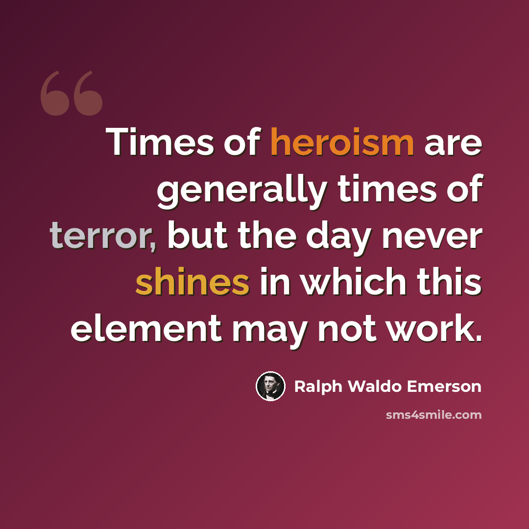 “Times of heroism are generally times of terror, but the day never shines in which this element may not work.” quote by Ralph Waldo Emerson