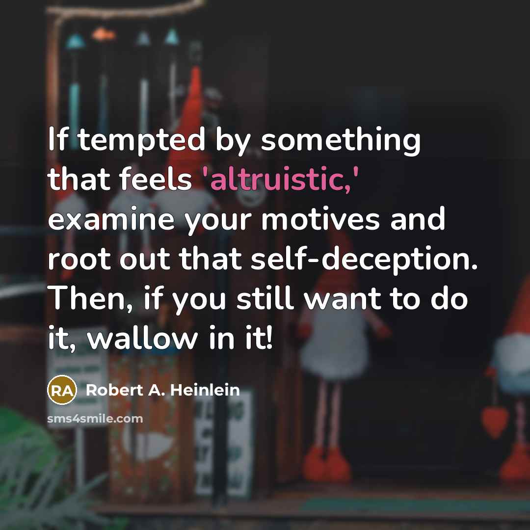 “If tempted by something that feels 'altruistic,' examine your motives and root out that self-deception. Then, if you still want to do it, wallow in it!” quote by Robert A. Heinlein