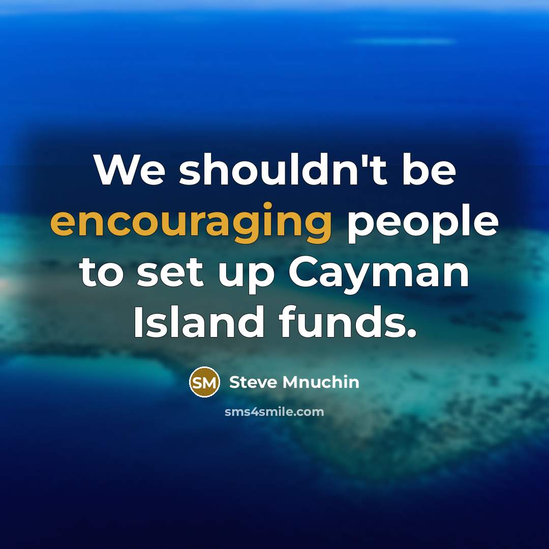 “We shouldn't be encouraging people to set up Cayman Island funds.” quote by Steve Mnuchin