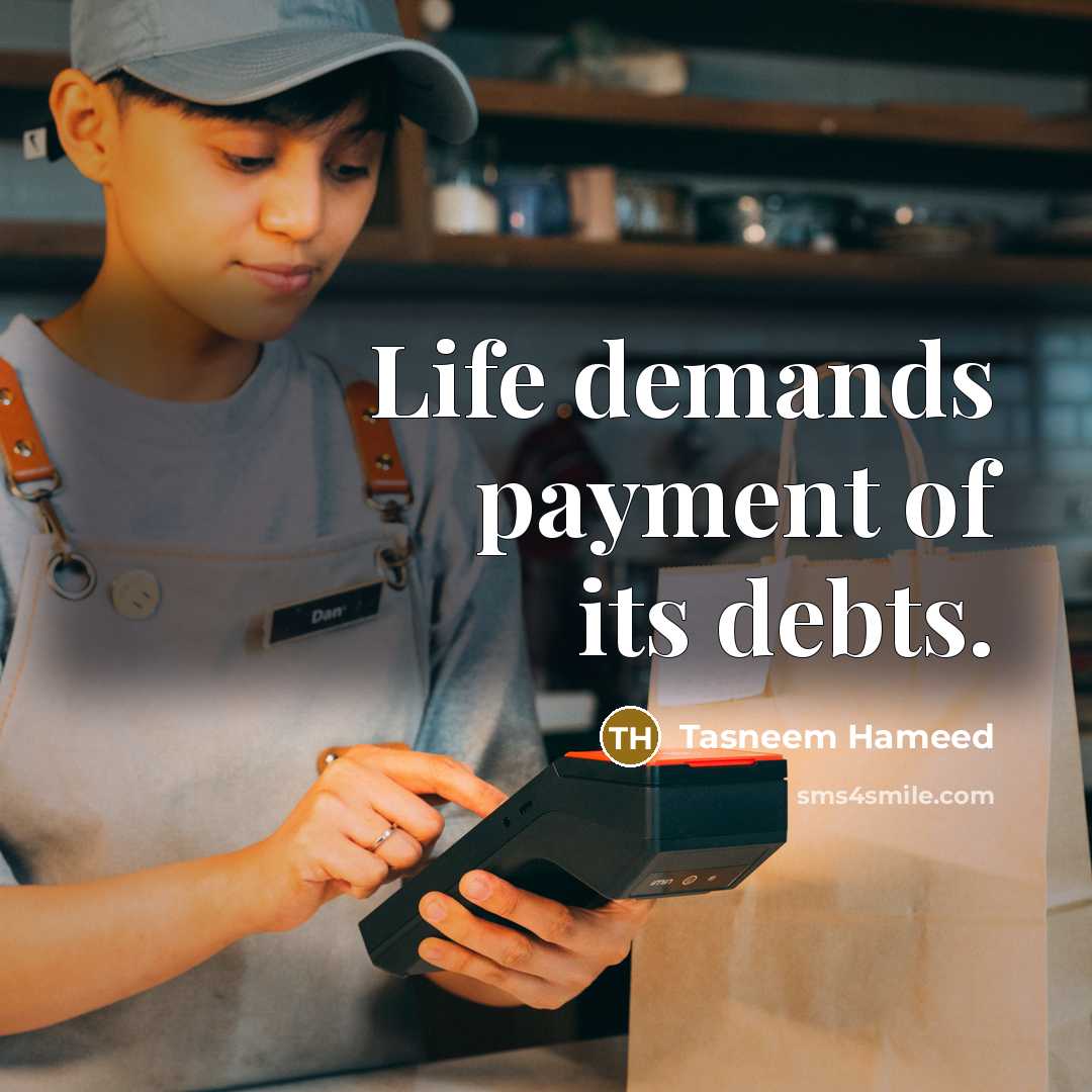“Life demands payment of its debts.” quote by Tasneem Hameed