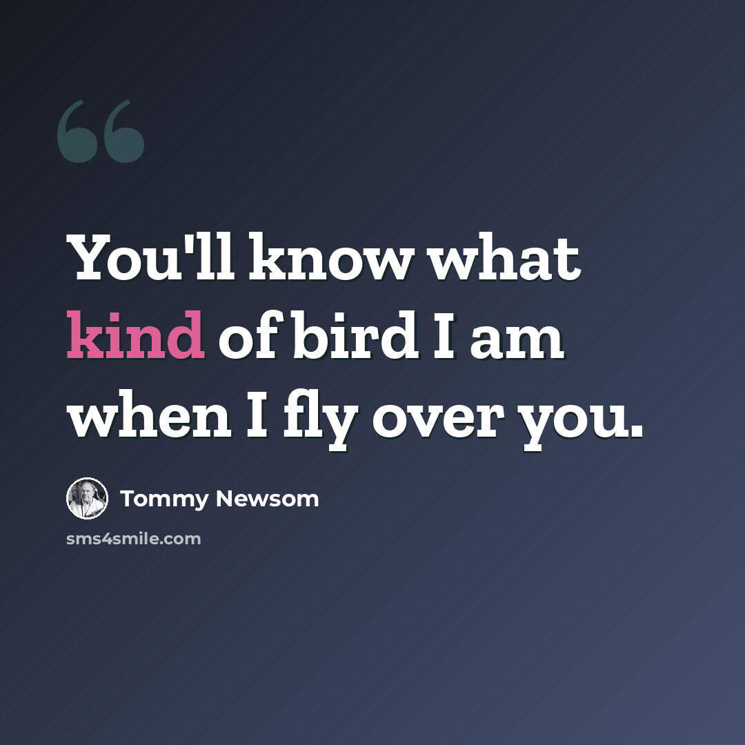 “You'll know what kind of bird I am when I fly over you.” quote by Tommy Newsom