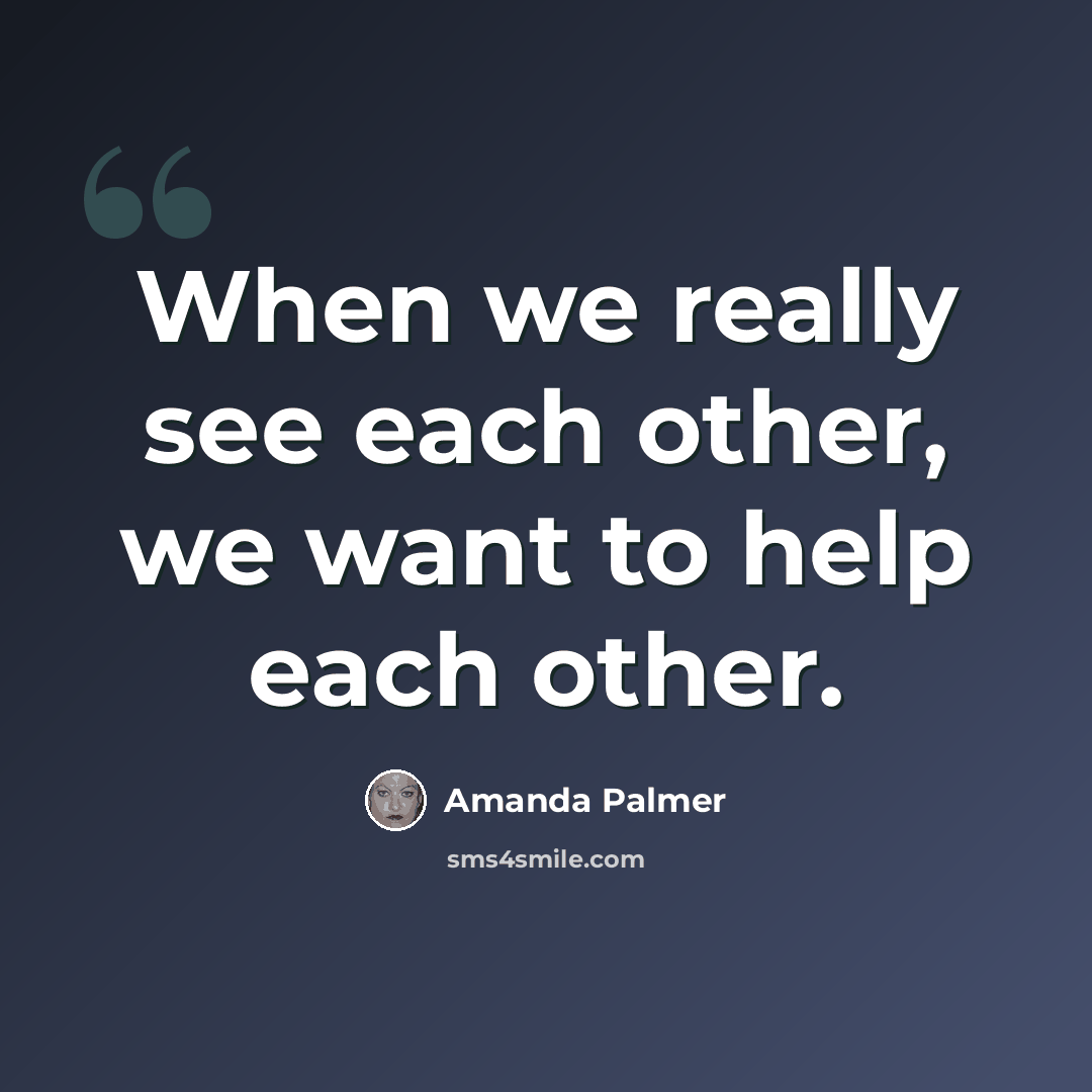 “When we really see each other, we want to help each other.” quote by Amanda Palmer