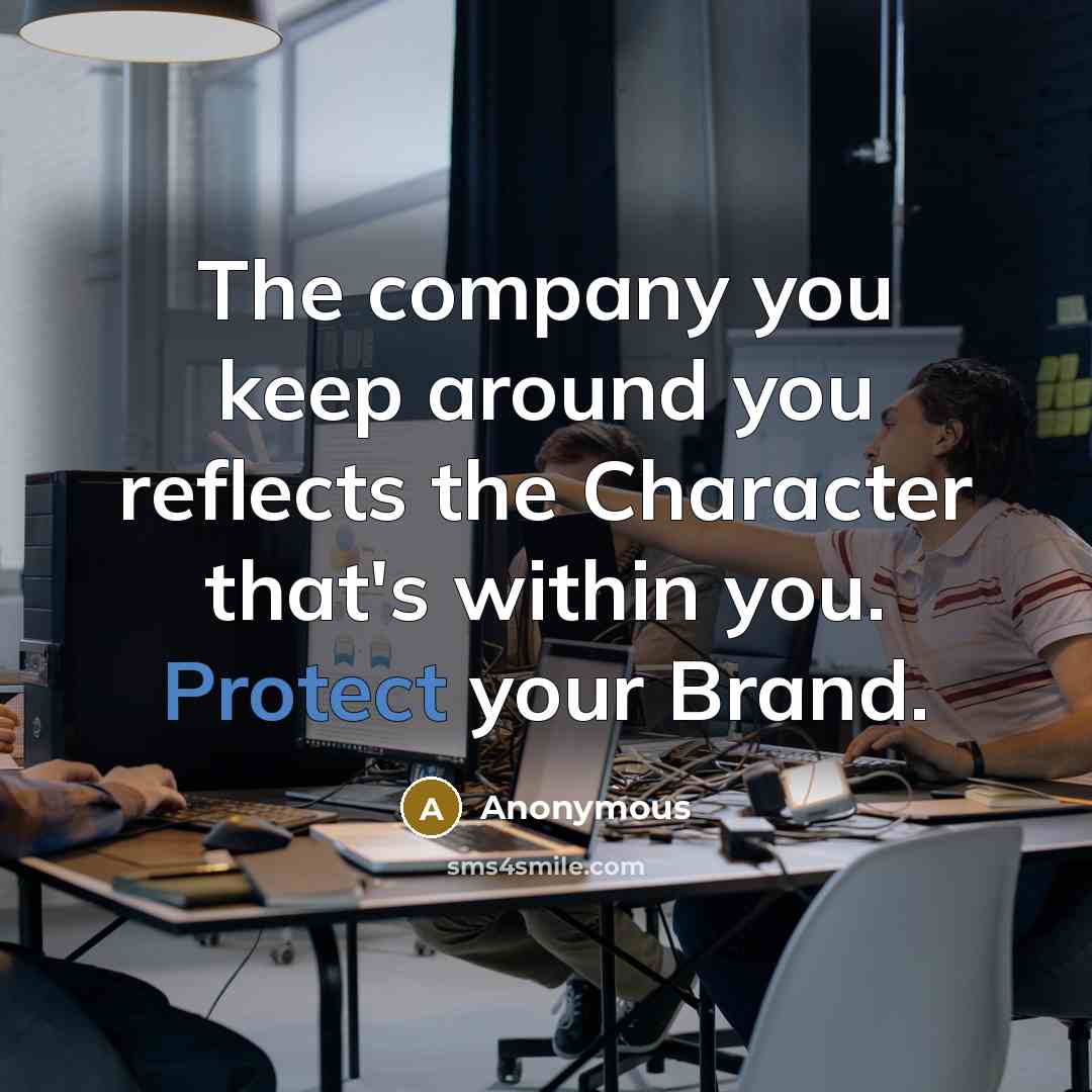 “The company you keep around you reflects the Character that's within you. Protect your Brand.” quote by Anonymous