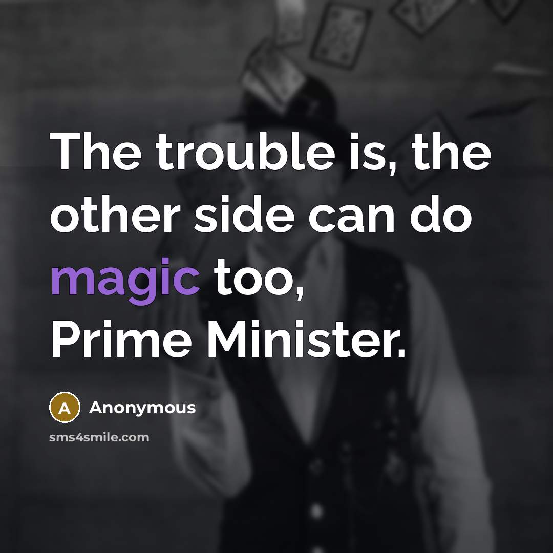 “The trouble is, the other side can do magic too, Prime Minister.” quote by Anonymous