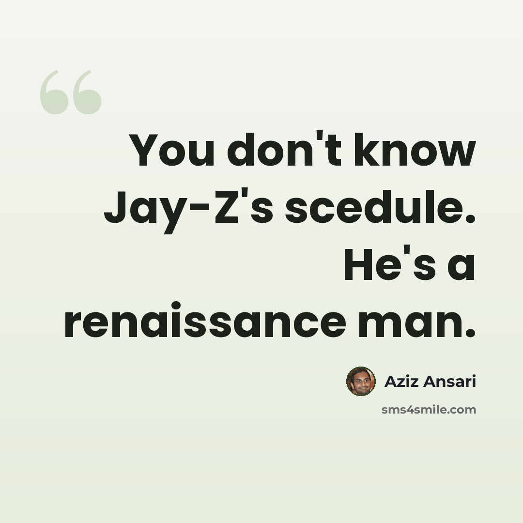 “You don't know Jay-Z's scedule. He's a renaissance man.” quote by Aziz Ansari