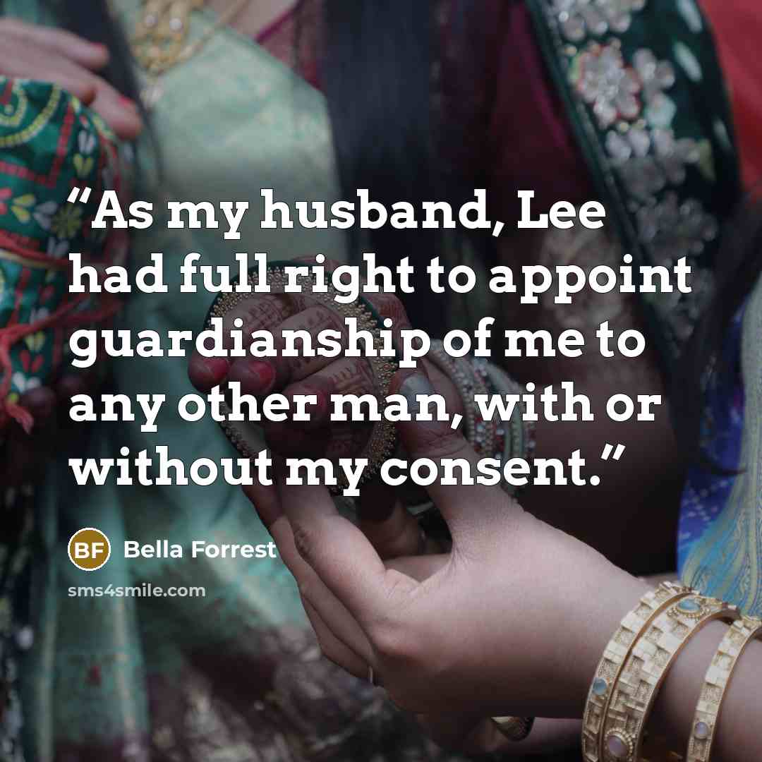 “As my husband, Lee had full right to appoint guardianship of me to any other man, with or without my consent.” quote by Bella Forrest