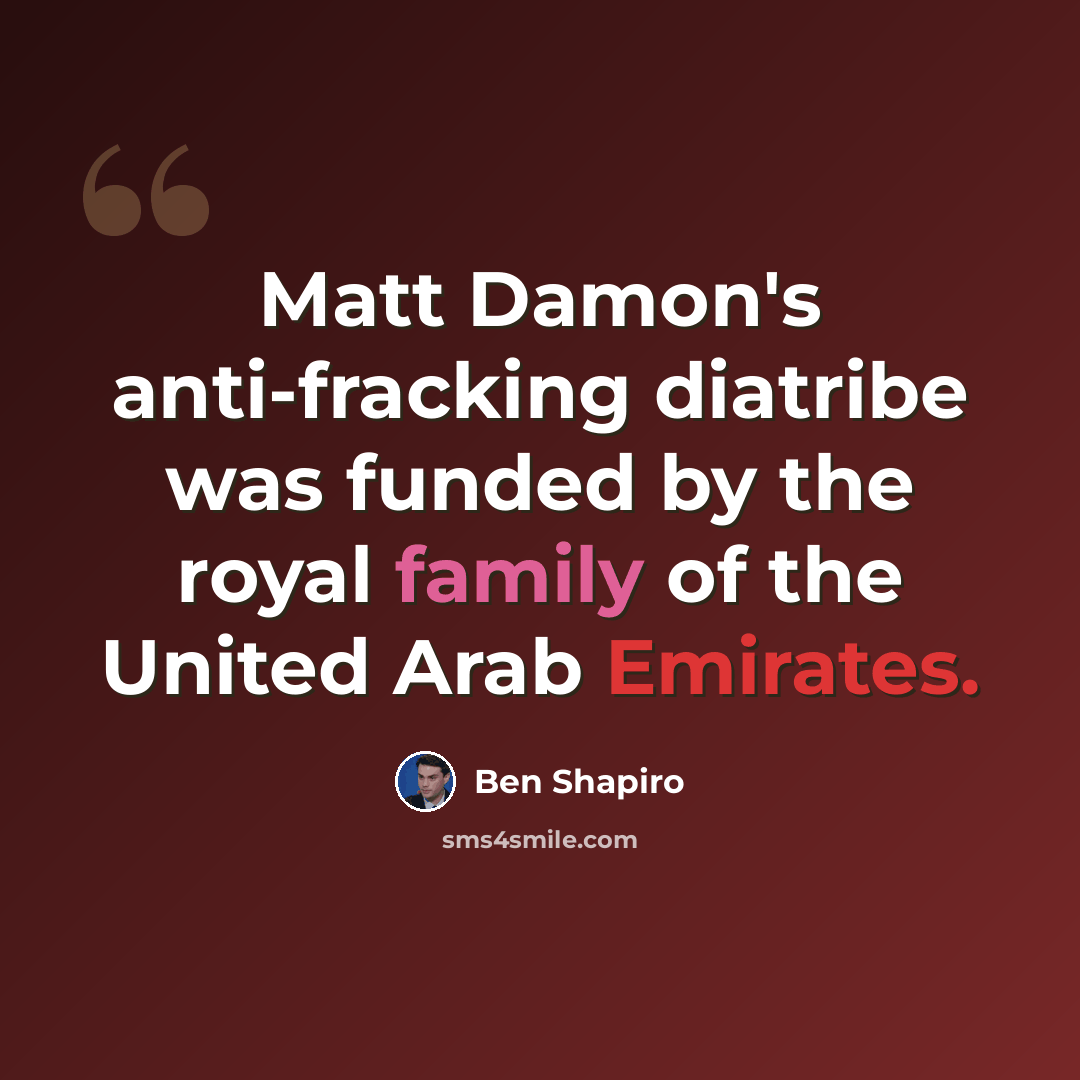 “Matt Damon's anti-fracking diatribe was funded by the royal family of the United Arab Emirates.” quote by Ben Shapiro