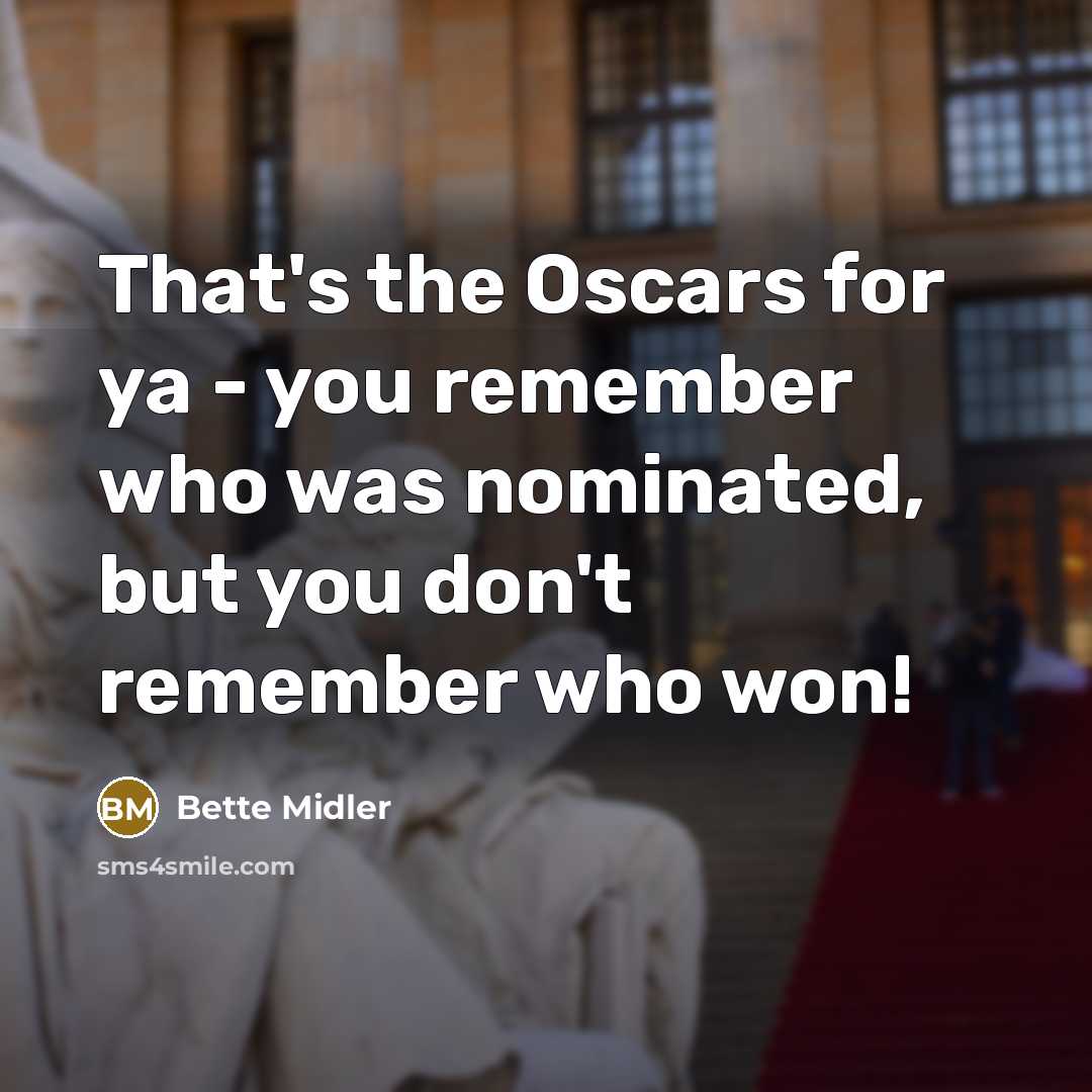 “That's the Oscars for ya - you remember who was nominated, but you don't remember who won!” quote by Bette Midler