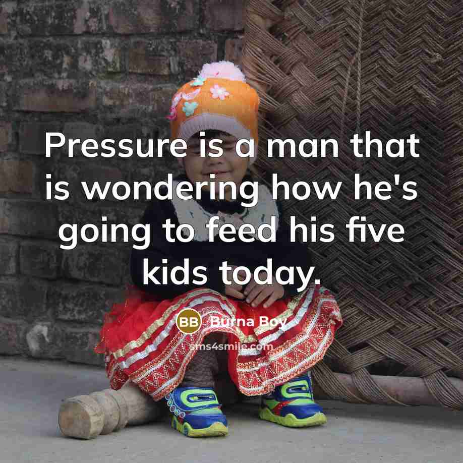 “Pressure is a man that is wondering how he's going to feed his five kids today.” quote by Burna Boy