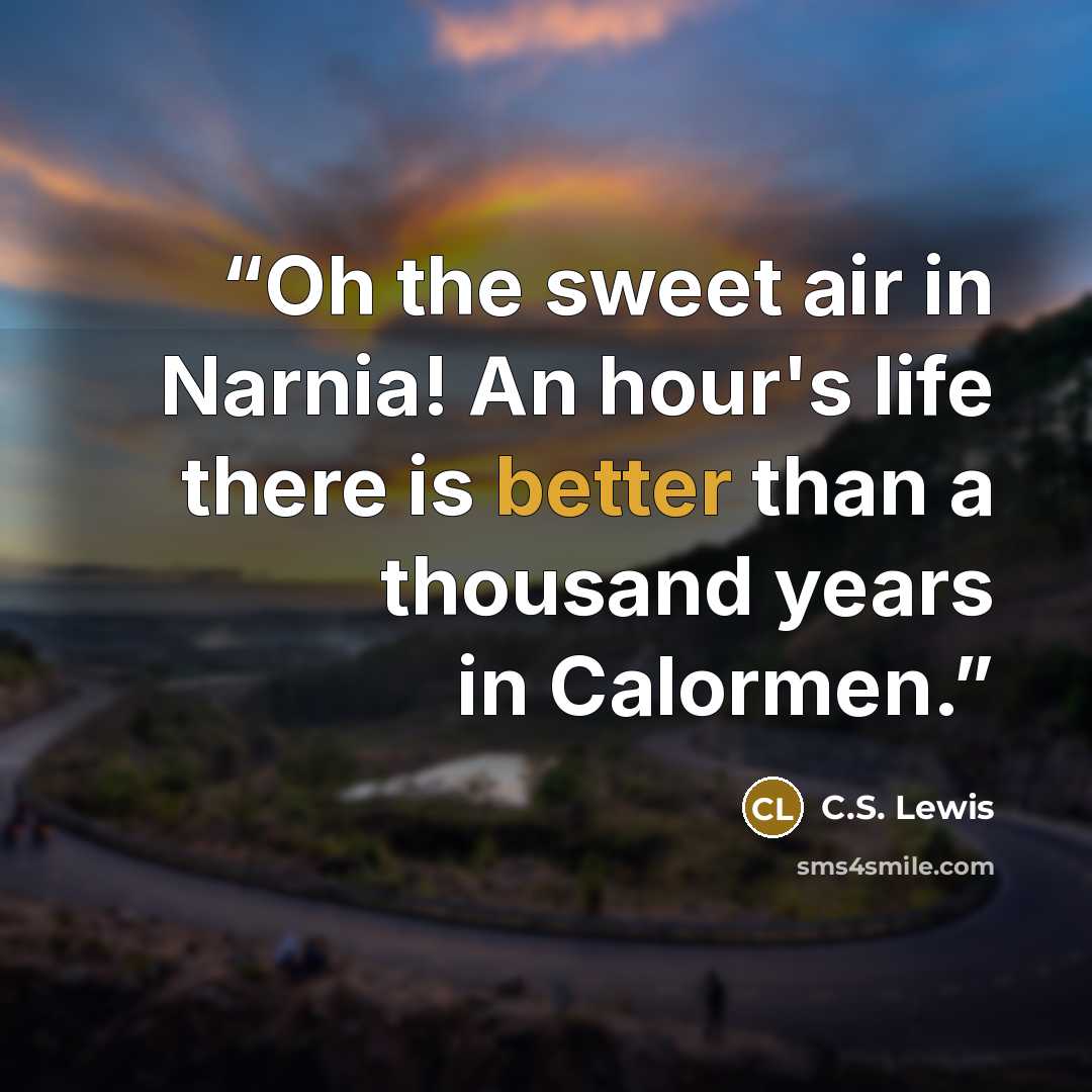 “Oh the sweet air in Narnia! An hour's life there is better than a thousand years in Calormen.” quote by C.S. Lewis