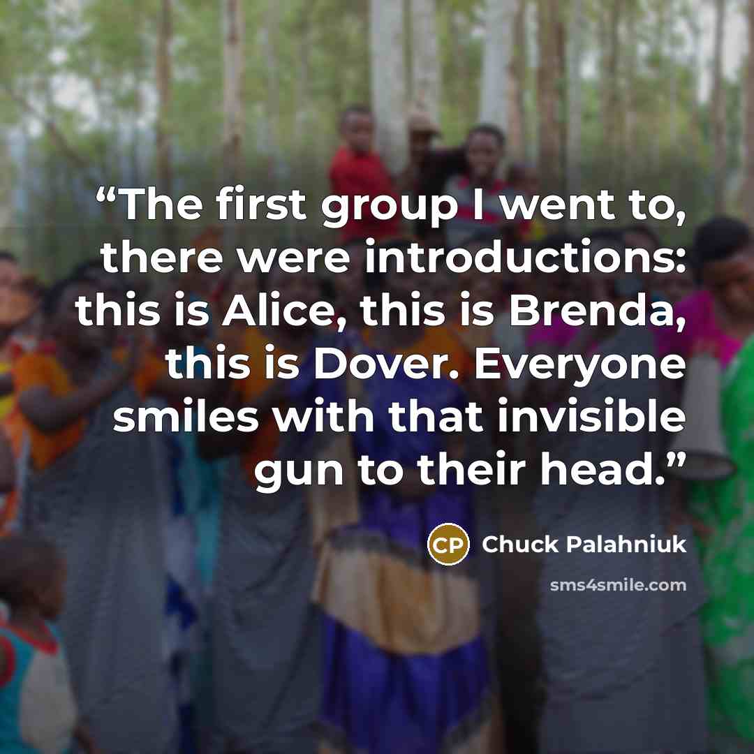 “The first group I went to, there were introductions: this is Alice, this is Brenda, this is Dover. Everyone smiles with that invisible gun to their head.” quote by Chuck Palahniuk
