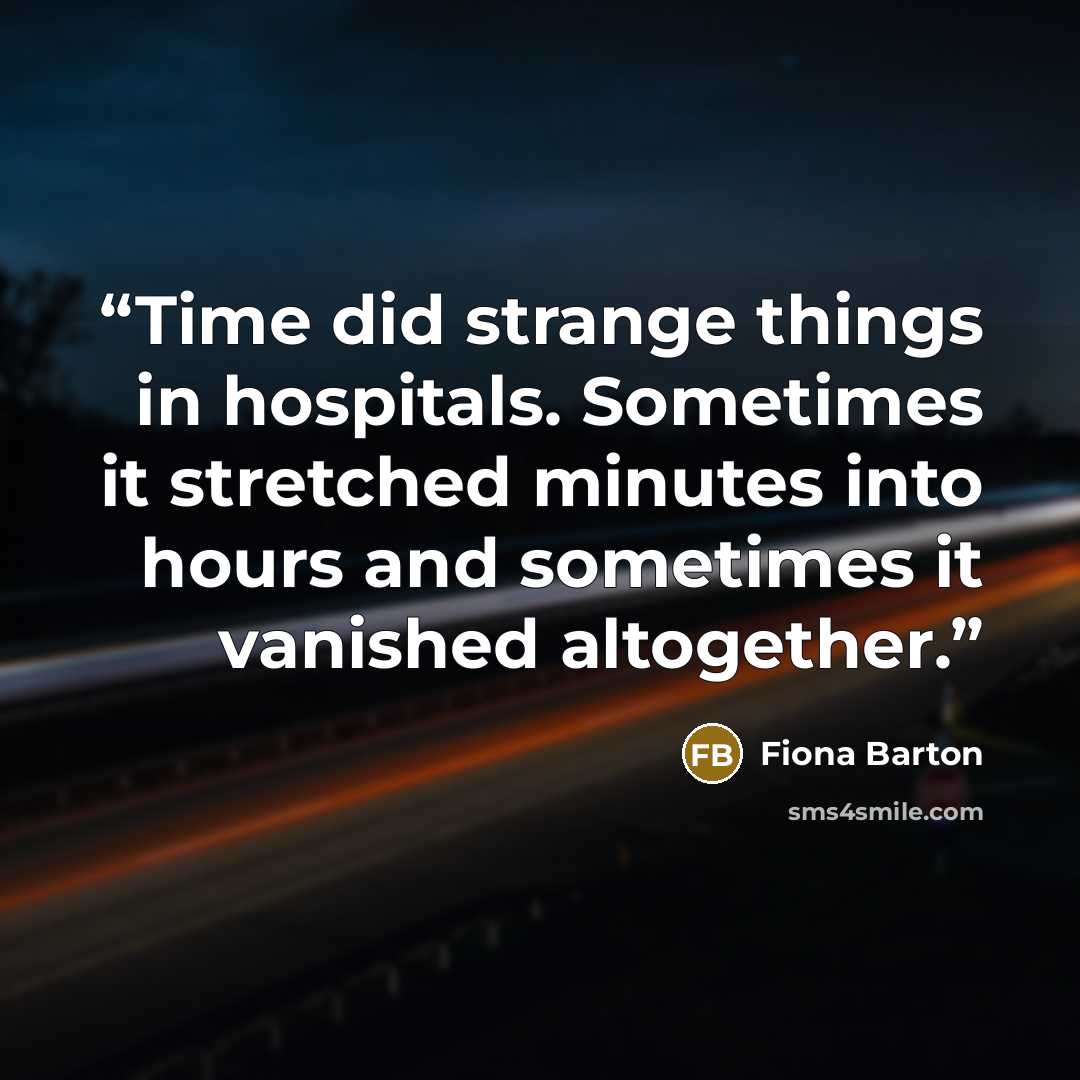 “Time did strange things in hospitals. Sometimes it stretched minutes into hours and sometimes it vanished altogether.” quote by Fiona Barton