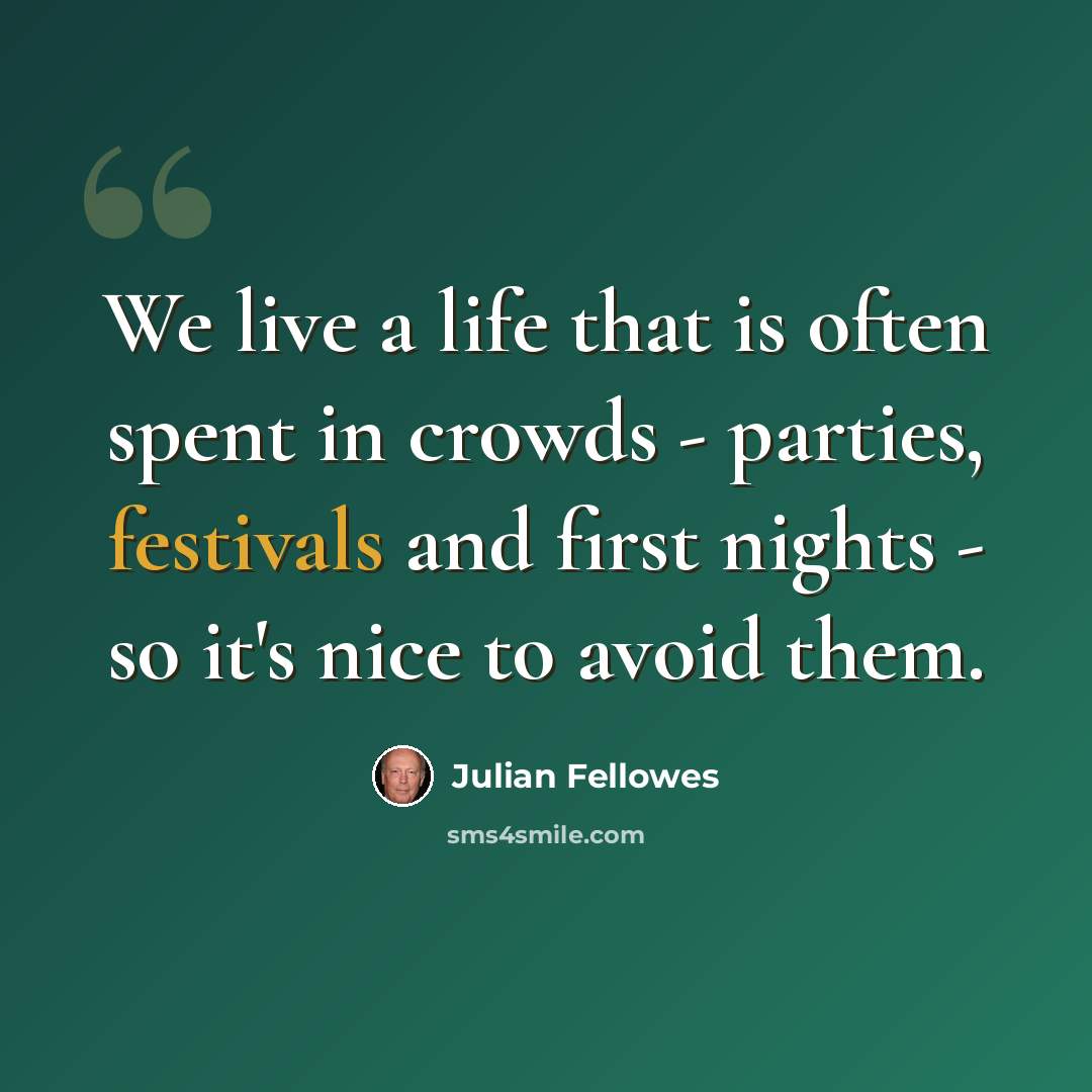 “We live a life that is often spent in crowds - parties, festivals and first nights - so it's nice to avoid them.” quote by Julian Fellowes