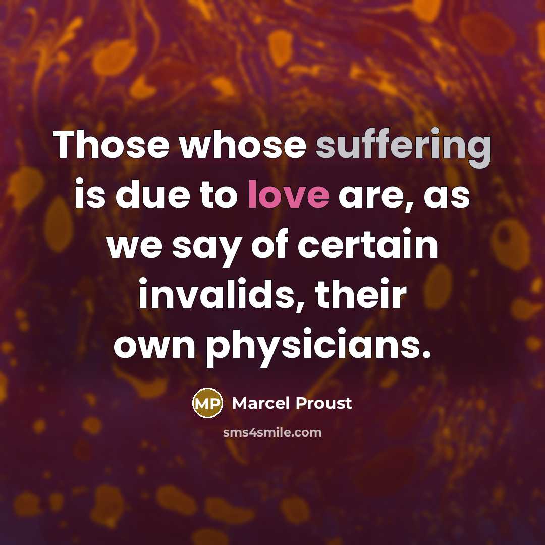 “Those whose suffering is due to love are, as we say of certain invalids, their own physicians.” quote by Marcel Proust