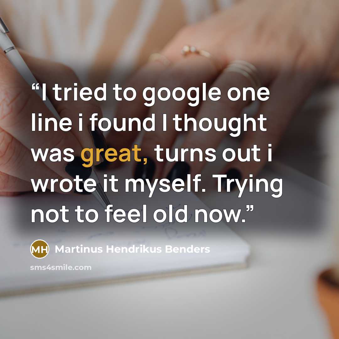 “I tried to google one line i found I thought was great, turns out i wrote it myself. Trying not to feel old now.” quote by Martinus Hendrikus Benders