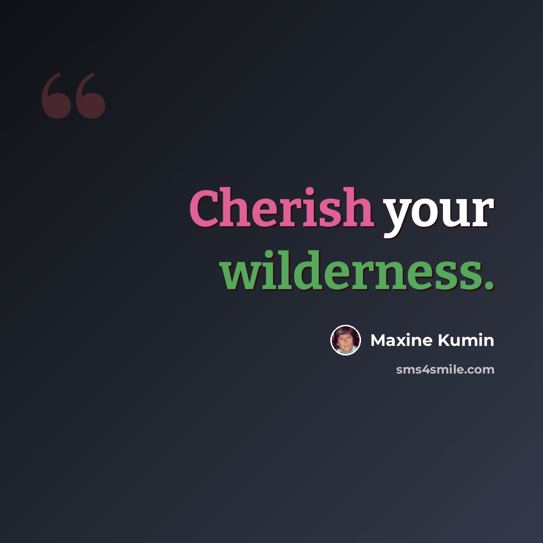 “Cherish your wilderness.” quote by Maxine Kumin