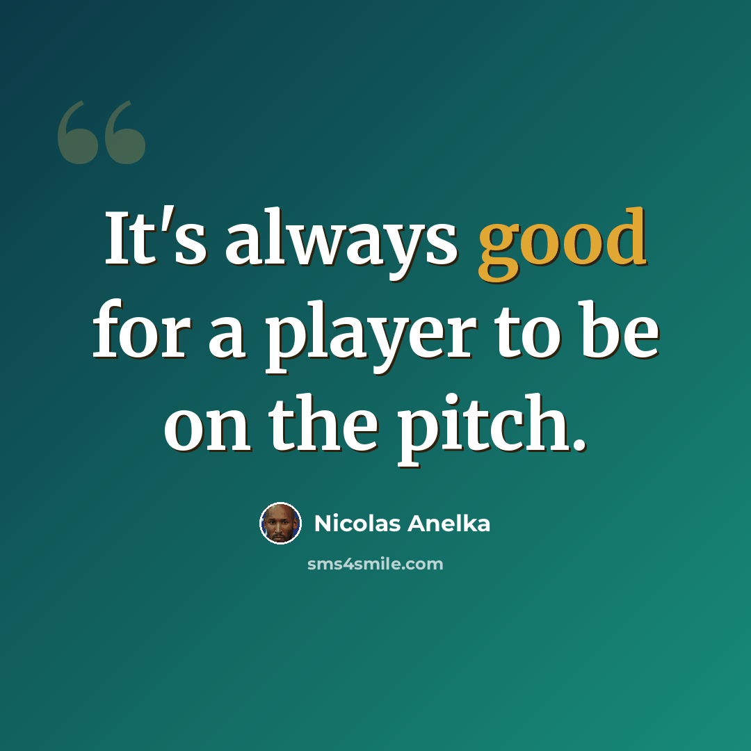“It's always good for a player to be on the pitch.” quote by Nicolas Anelka