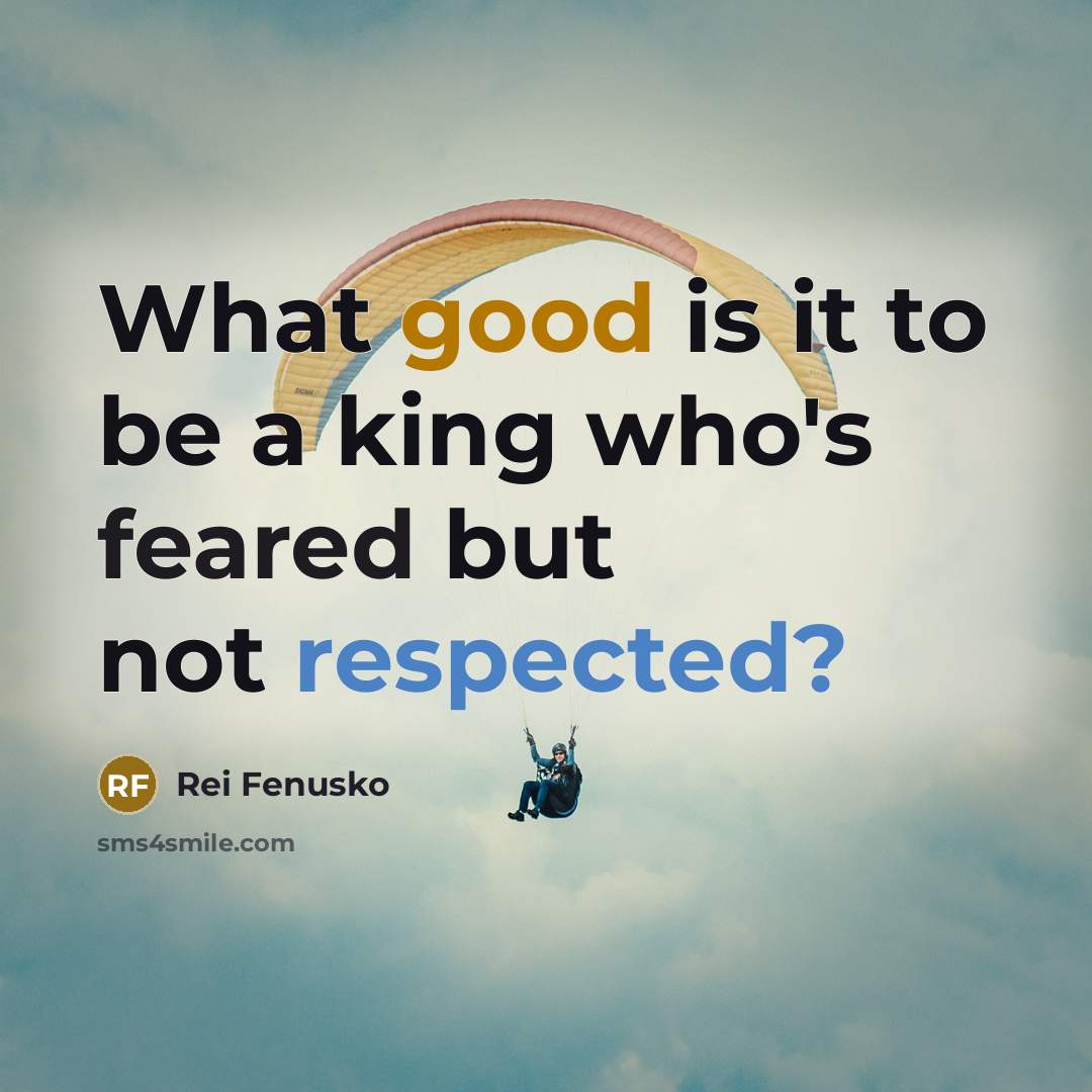 “What good is it to be a king who's feared but not respected?” quote by Rei Fenusko