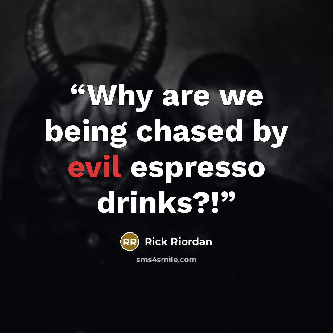 “Why are we being chased by evil espresso drinks?!” quote by Rick Riordan